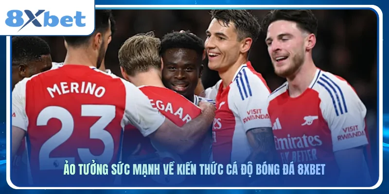 Ảo tưởng sức mạnh về kiến thức cá độ bóng đá 8xbet