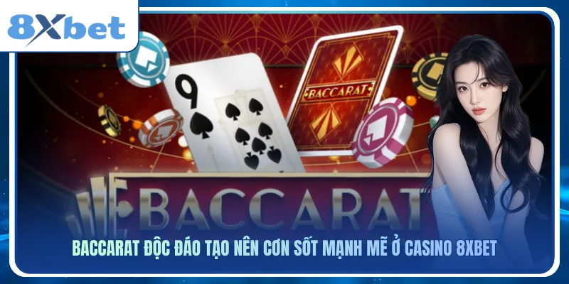 Baccarat độc đáo tạo nên cơn sốt mạnh mẽ ở casino 8xbet