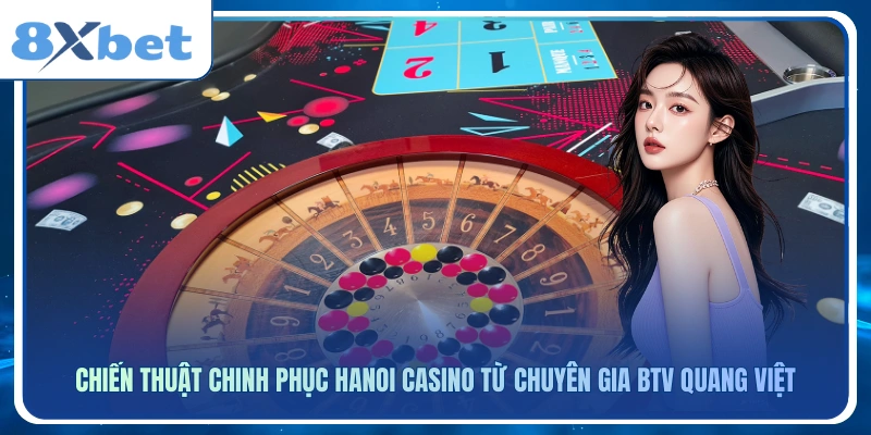 Chiến thuật chinh phục Hanoi Casino từ chuyên gia BTV Quang Việt