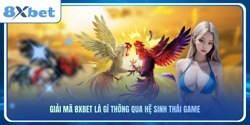 Giải mã 8xbet là gì thông qua hệ sinh thái game