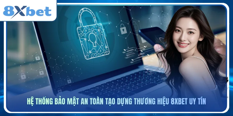 Hệ thống bảo mật an toàn tạo dựng thương hiệu 8xbet uy tín