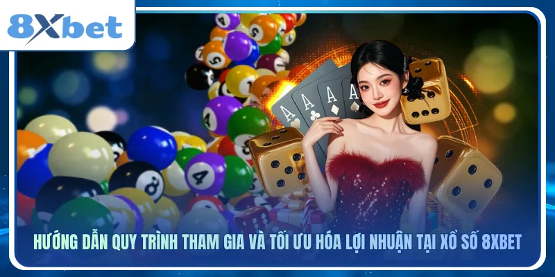 Hướng dẫn quy trình tham gia và tối ưu hóa lợi nhuận tại xổ số 8xbet