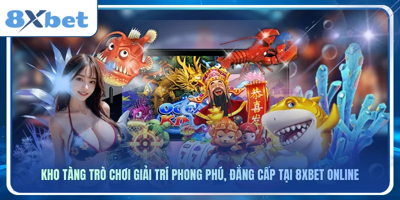 Kho tàng trò chơi giải trí phong phú, đẳng cấp tại 8xbet online