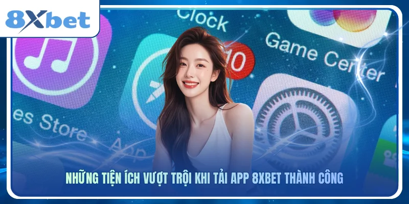 Những tiện ích vượt trội khi tải app 8xbet thành công