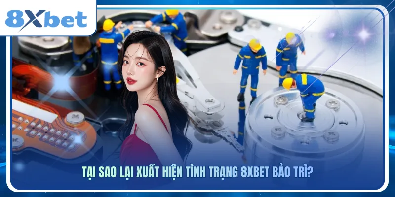 Tại sao lại xuất hiện tình trạng 8xbet bảo trì?